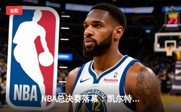 NBA总决赛落幕：凯尔特人4-1击败独行侠，塔图姆捧起首座FMVP奖杯