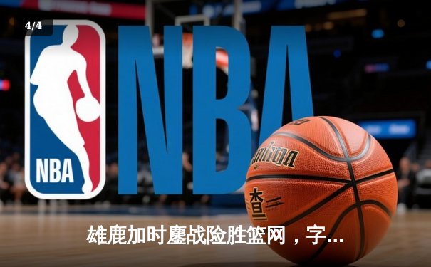 雄鹿加时鏖战险胜篮网，字母哥44分14篮板上演希腊神话 - 4