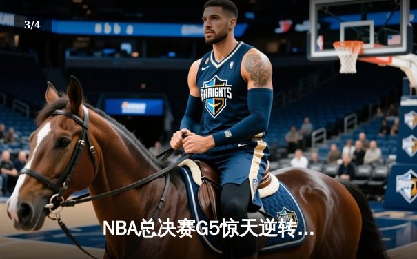 NBA总决赛G5惊天逆转！凯尔特人绝地反击，塔图姆狂砍41分助球队险胜勇士 - 3