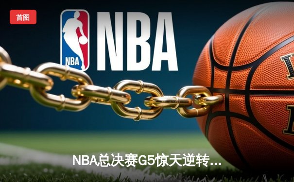 NBA总决赛G5惊天逆转：勇士末节狂飙40分，库里37分加冕FMVP